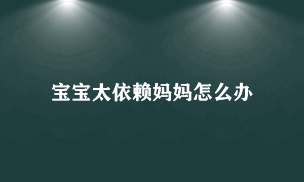 宝宝太依赖妈妈怎么办