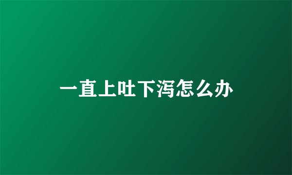 一直上吐下泻怎么办