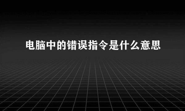 电脑中的错误指令是什么意思