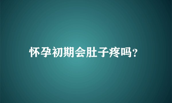 怀孕初期会肚子疼吗？