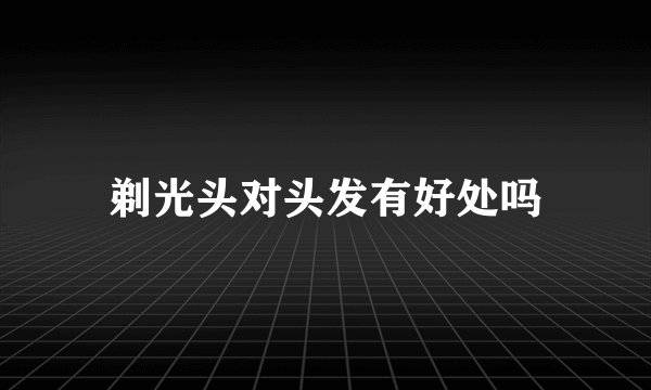 剃光头对头发有好处吗