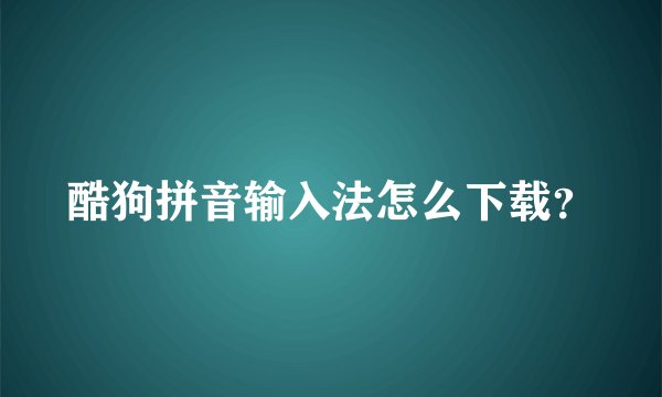 酷狗拼音输入法怎么下载？