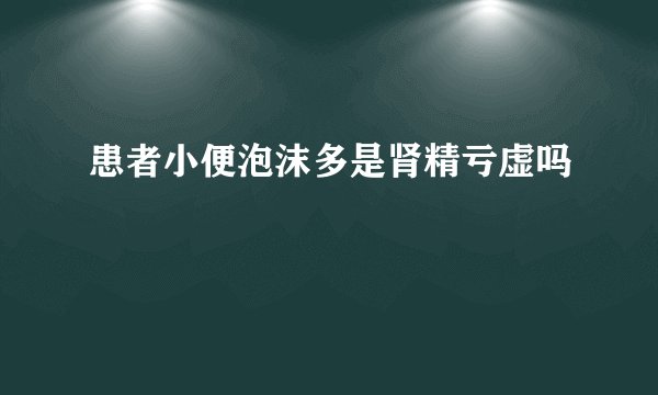 患者小便泡沫多是肾精亏虚吗