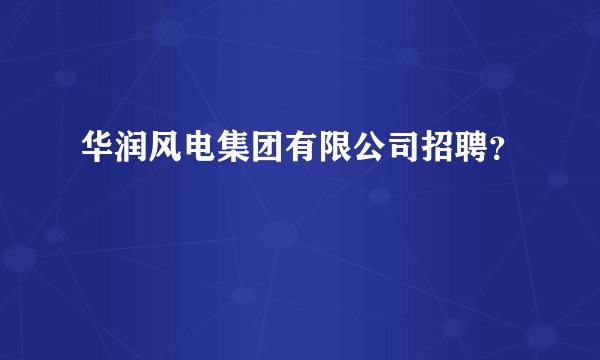 华润风电集团有限公司招聘？
