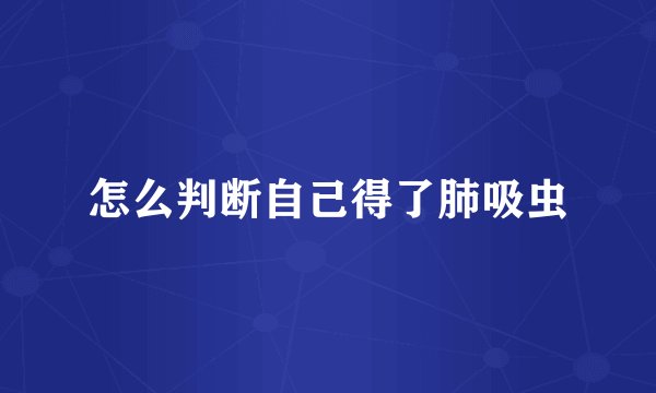 怎么判断自己得了肺吸虫