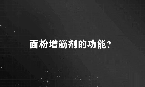 面粉增筋剂的功能？