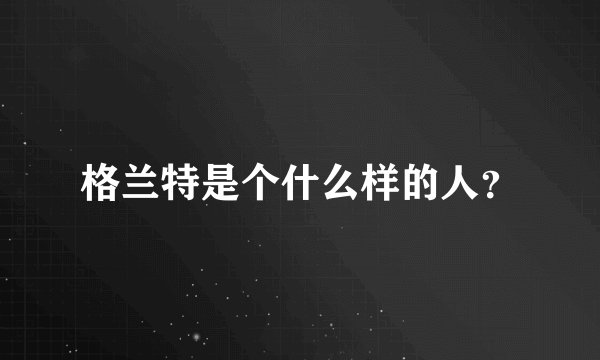 格兰特是个什么样的人？