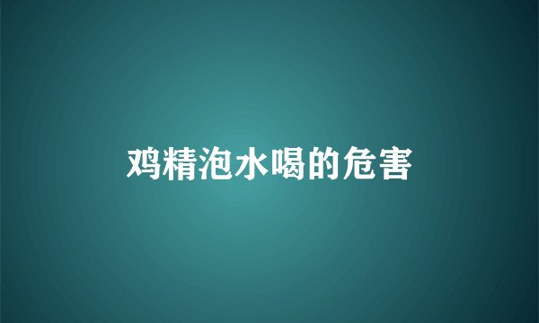鸡精泡水喝的危害