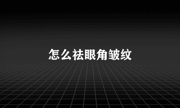 怎么祛眼角皱纹