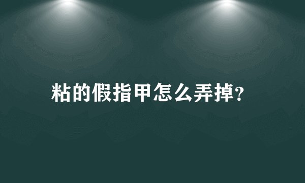 粘的假指甲怎么弄掉？