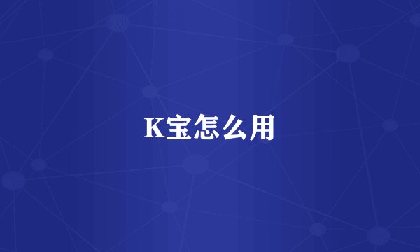 K宝怎么用