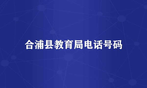 合浦县教育局电话号码