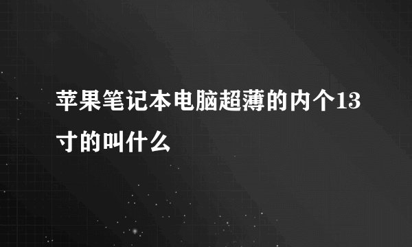 苹果笔记本电脑超薄的内个13寸的叫什么