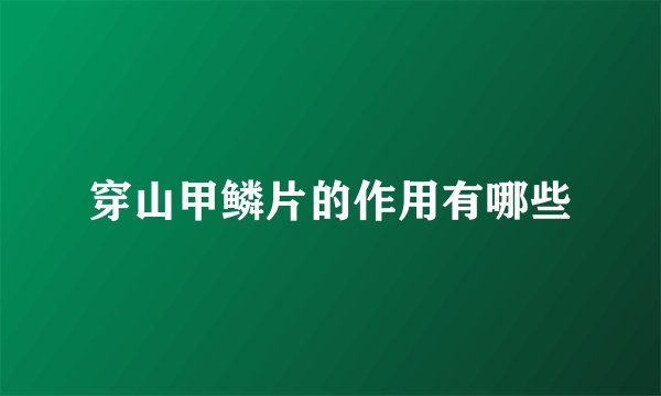 穿山甲鳞片的作用有哪些