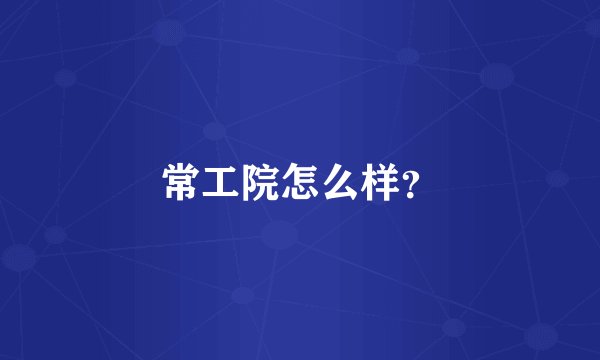 常工院怎么样？