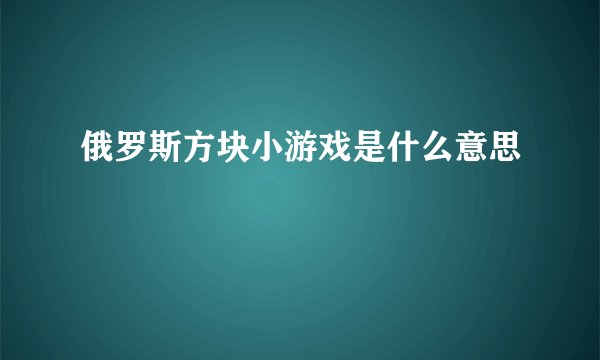 俄罗斯方块小游戏是什么意思
