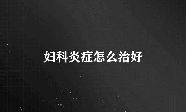 妇科炎症怎么治好