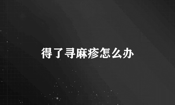 得了寻麻疹怎么办