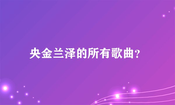 央金兰泽的所有歌曲？