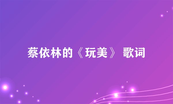 蔡依林的《玩美》 歌词
