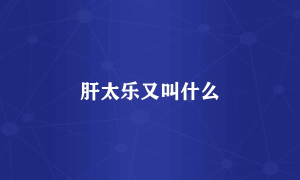 肝太乐又叫什么