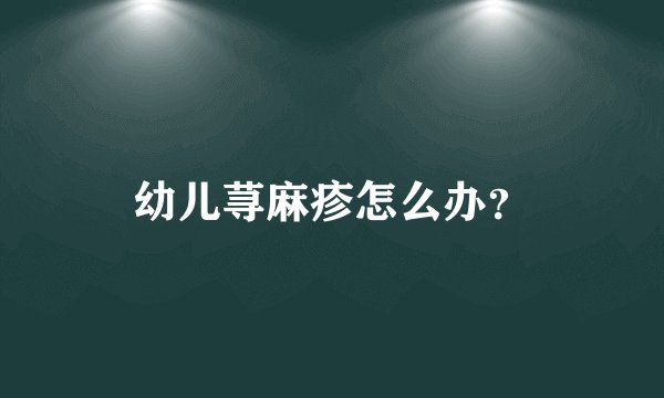 幼儿荨麻疹怎么办?