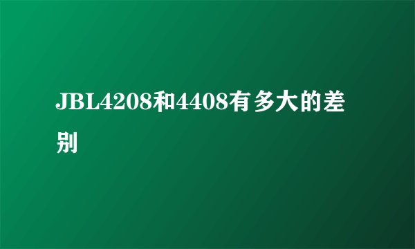 JBL4208和4408有多大的差别