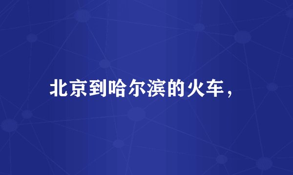 北京到哈尔滨的火车，