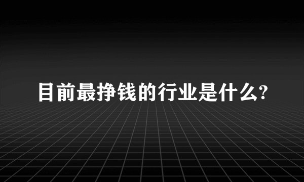 目前最挣钱的行业是什么?
