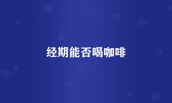 经期能否喝咖啡