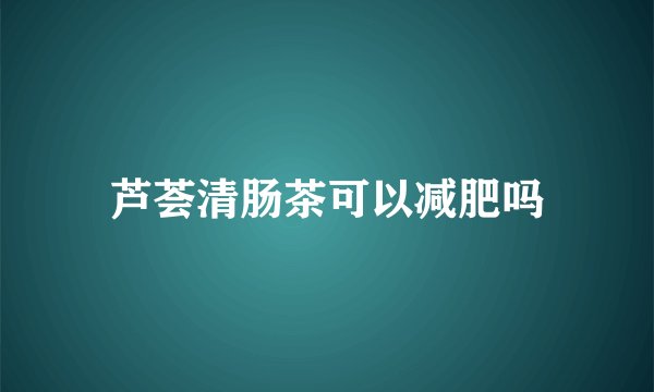 芦荟清肠茶可以减肥吗