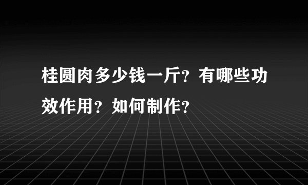桂圆肉多少钱一斤？有哪些功效作用？如何制作？