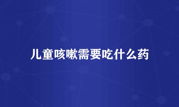 儿童咳嗽需要吃什么药