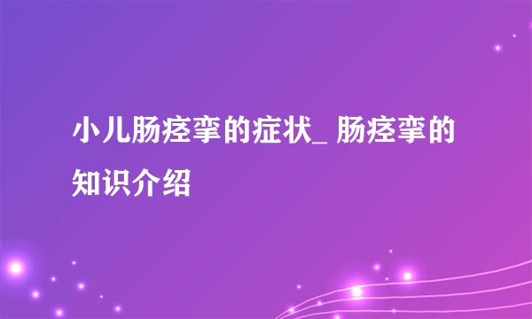 小儿肠痉挛的症状_ 肠痉挛的知识介绍