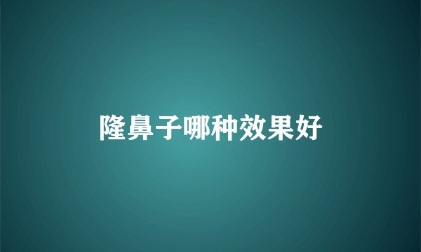 隆鼻子哪种效果好