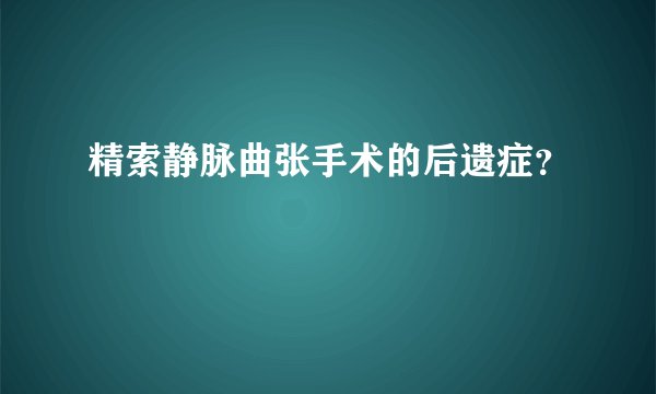 精索静脉曲张手术的后遗症？