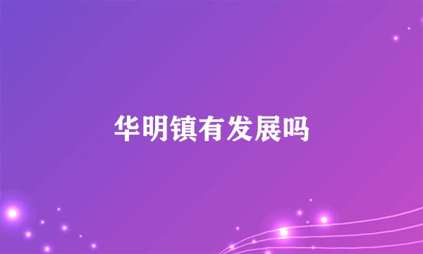 华明镇有发展吗