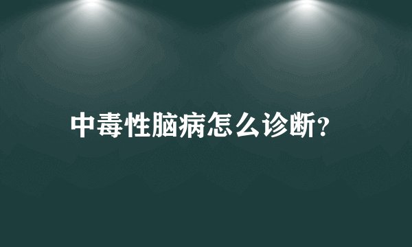 中毒性脑病怎么诊断？