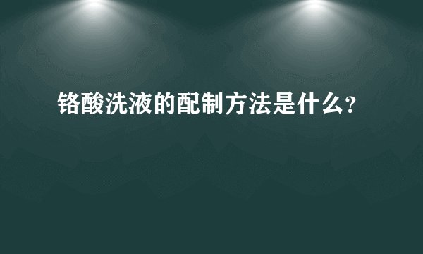 铬酸洗液的配制方法是什么？