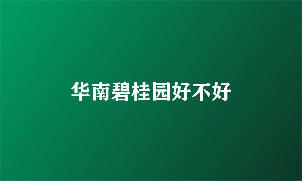 华南碧桂园好不好