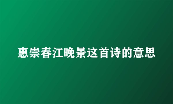 惠崇春江晚景这首诗的意思