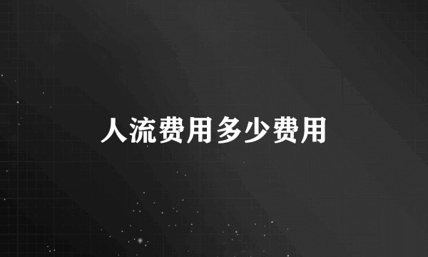 人流费用多少费用