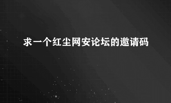 求一个红尘网安论坛的邀请码