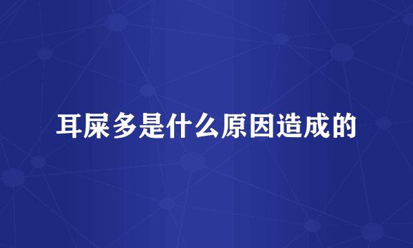 耳屎多是什么原因造成的