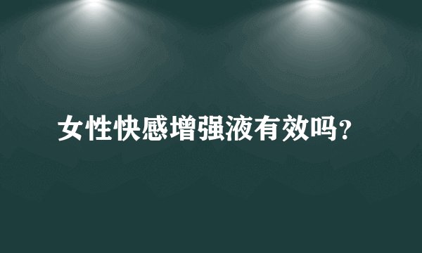 女性快感增强液有效吗？