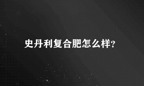 史丹利复合肥怎么样？
