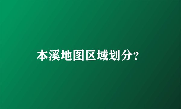 本溪地图区域划分？