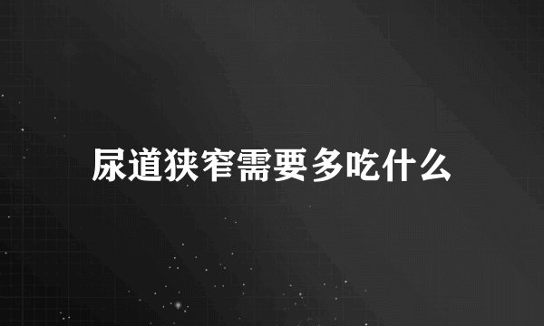 尿道狭窄需要多吃什么