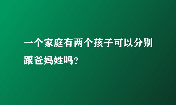 一个家庭有两个孩子可以分别跟爸妈姓吗？