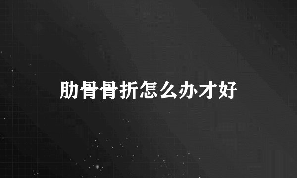 肋骨骨折怎么办才好